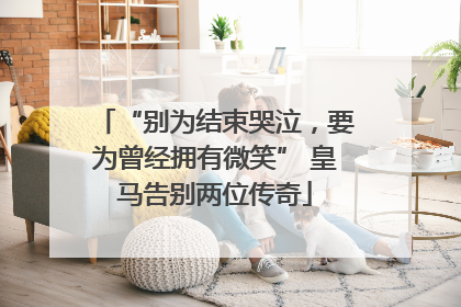 “别为结束哭泣，要为曾经拥有微笑” 皇马告别两位传奇
